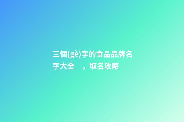 三個(gè)字的食品品牌名字大全，取名攻略
